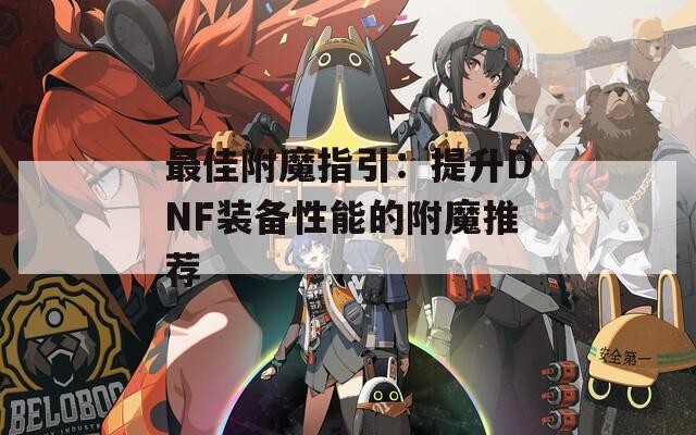 最佳附魔指引：提升DNF装备性能的附魔推荐