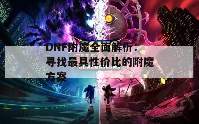 DNF附魔全面解析：寻找最具性价比的附魔方案