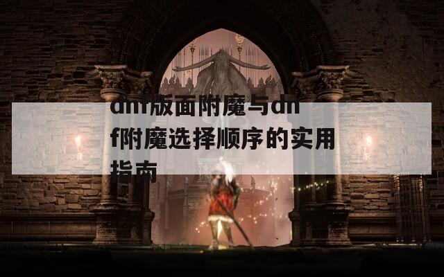 dnf版面附魔与dnf附魔选择顺序的实用指南
