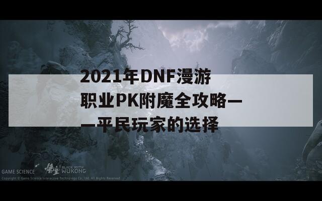 2021年DNF漫游职业PK附魔全攻略——平民玩家的选择