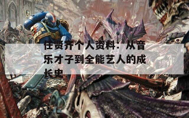 任贤齐个人资料：从音乐才子到全能艺人的成长史