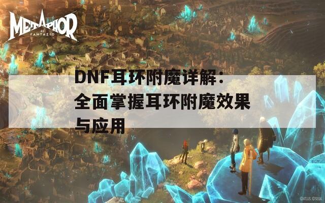 DNF耳环附魔详解：全面掌握耳环附魔效果与应用