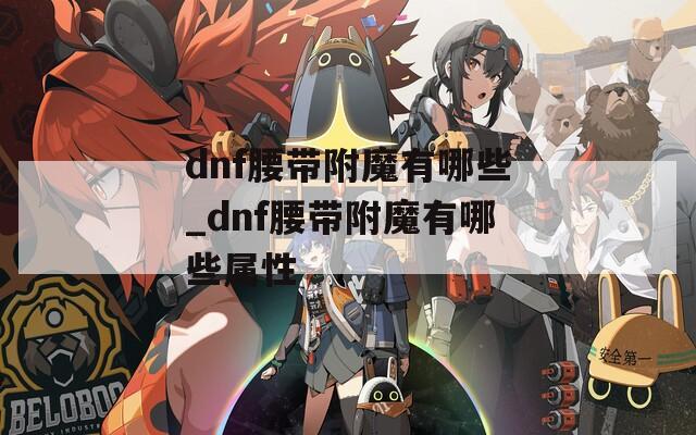 dnf腰带附魔有哪些_dnf腰带附魔有哪些属性