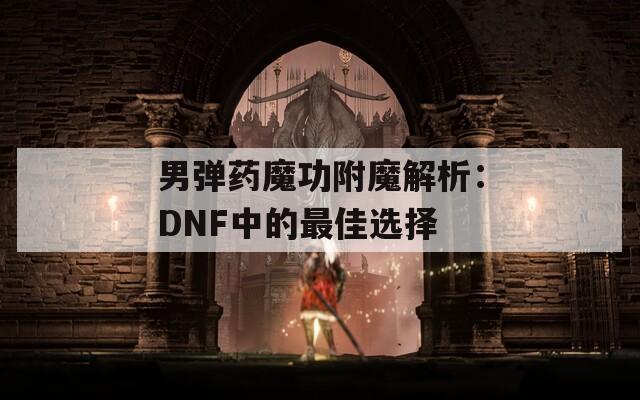 男弹药魔功附魔解析：DNF中的最佳选择