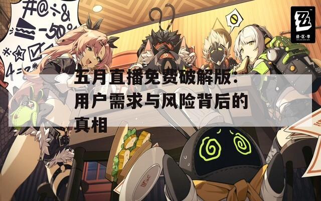五月直播免费破解版：用户需求与风险背后的真相
