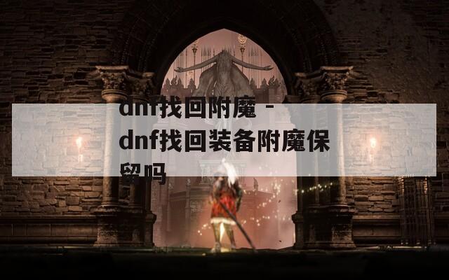 dnf找回附魔 - dnf找回装备附魔保留吗