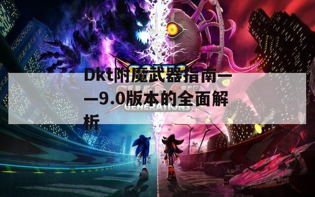Dkt附魔武器指南——9.0版本的全面解析
