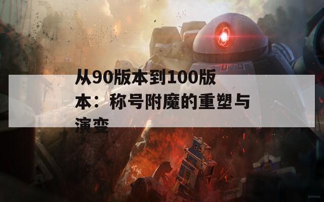 从90版本到100版本：称号附魔的重塑与演变