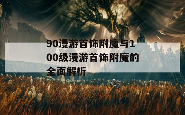 90漫游首饰附魔与100级漫游首饰附魔的全面解析