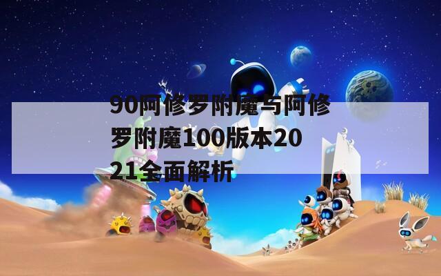 90阿修罗附魔与阿修罗附魔100版本2021全面解析