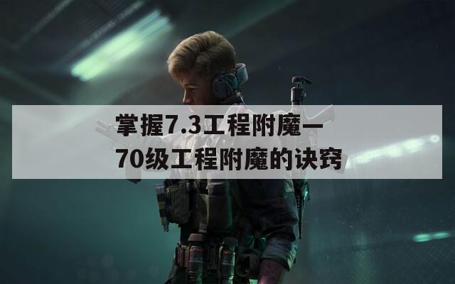 掌握7.3工程附魔—70级工程附魔的诀窍