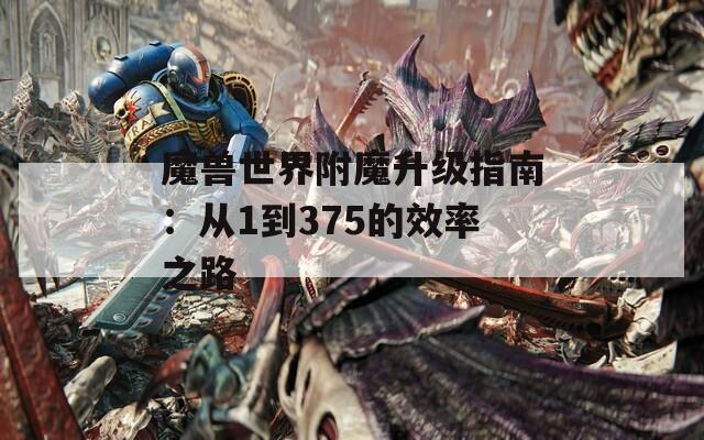 魔兽世界附魔升级指南：从1到375的效率之路