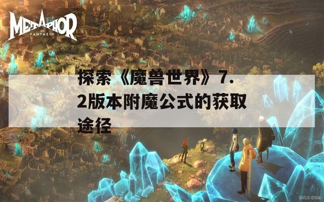 探索《魔兽世界》7.2版本附魔公式的获取途径