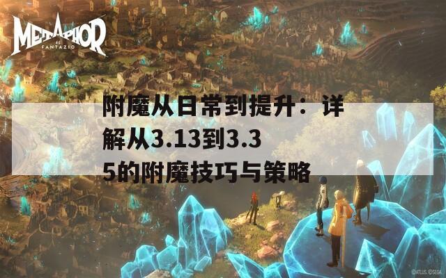 附魔从日常到提升：详解从3.13到3.35的附魔技巧与策略
