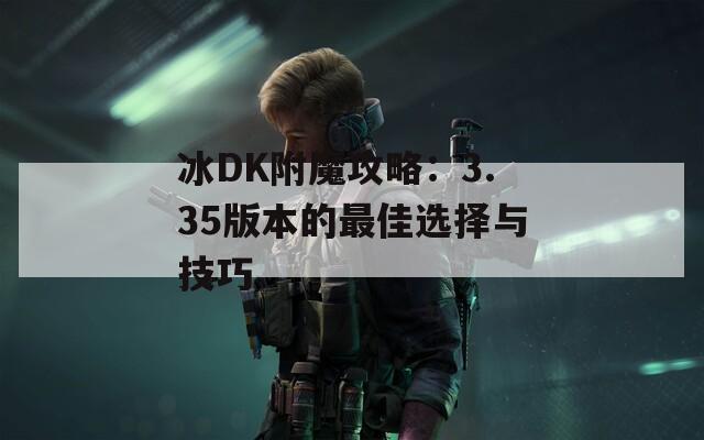 冰DK附魔攻略：3.35版本的最佳选择与技巧