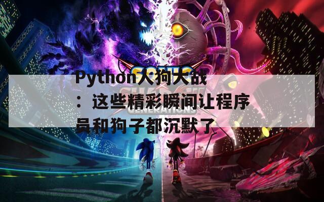Python人狗大战：这些精彩瞬间让程序员和狗子都沉默了