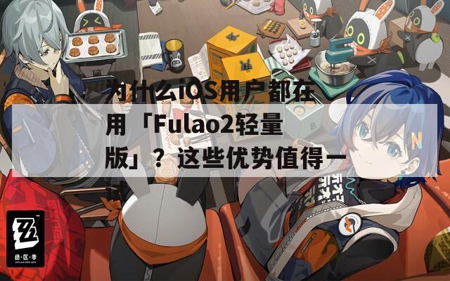 为什么iOS用户都在用「Fulao2轻量版」？这些优势值得一试