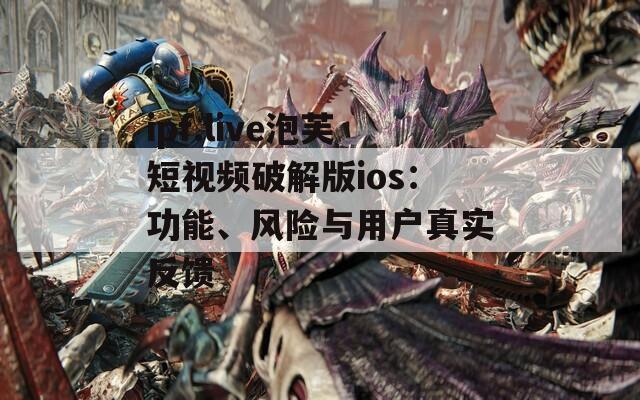 ipf.live泡芙短视频破解版ios：功能、风险与用户真实反馈