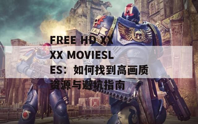 FREE HD XXXX MOVIESLES：如何找到高画质资源与避坑指南