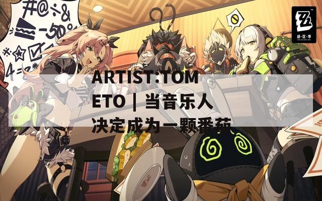 ARTIST:TOMETO | 当音乐人决定成为一颗番茄