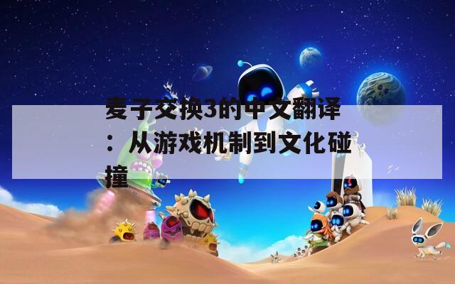 麦子交换3的中文翻译：从游戏机制到文化碰撞