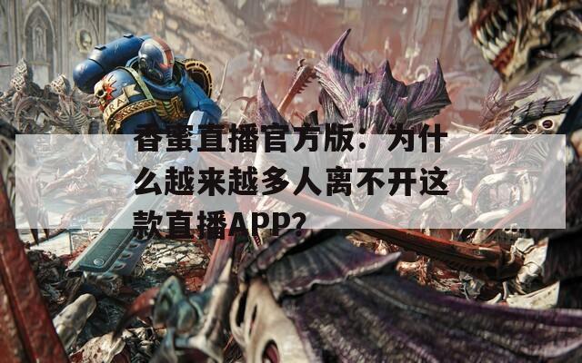 香蜜直播官方版：为什么越来越多人离不开这款直播APP？