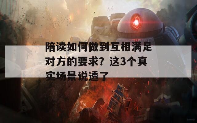 陪读如何做到互相满足对方的要求？这3个真实场景说透了