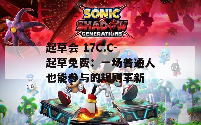 起草会 17C.C-起草免费：一场普通人也能参与的规则革新