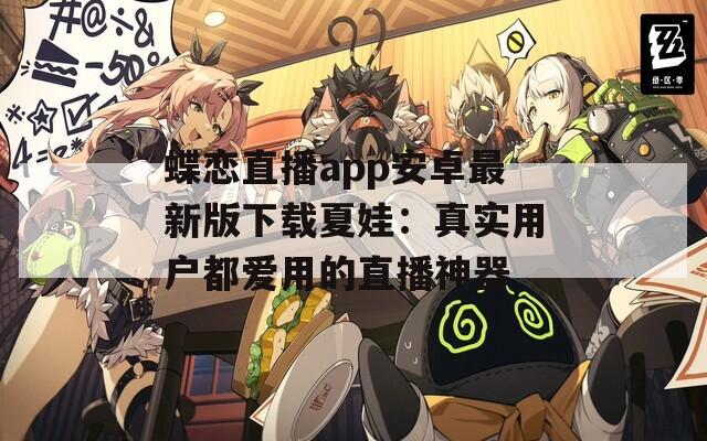 蝶恋直播app安卓最新版下载夏娃：真实用户都爱用的直播神器