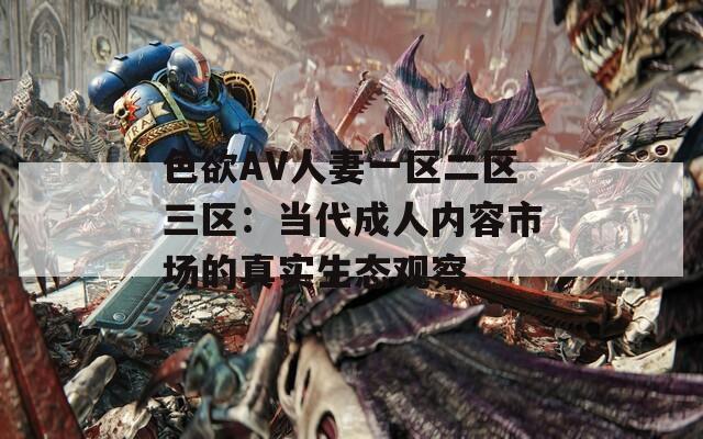 色欲AV人妻一区二区三区：当代成人内容市场的真实生态观察