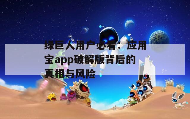 绿巨人用户必看：应用宝app破解版背后的真相与风险