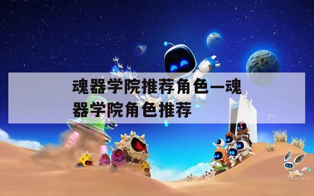 魂器学院推荐角色—魂器学院角色推荐
