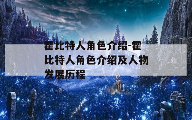 霍比特人角色介绍-霍比特人角色介绍及人物发展历程