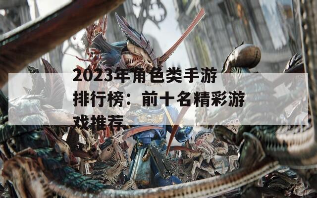 2023年角色类手游排行榜：前十名精彩游戏推荐
