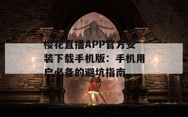 樱花直播APP官方安装下载手机版：手机用户必备的避坑指南