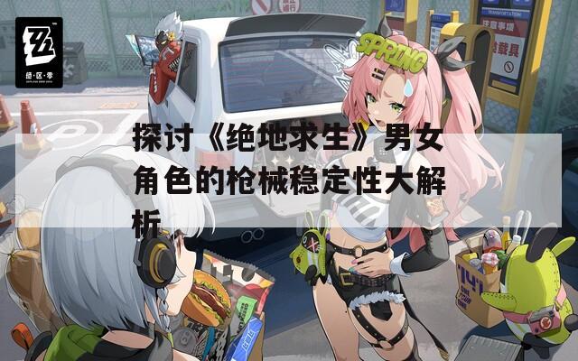 探讨《绝地求生》男女角色的枪械稳定性大解析