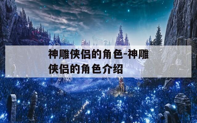 神雕侠侣的角色-神雕侠侣的角色介绍