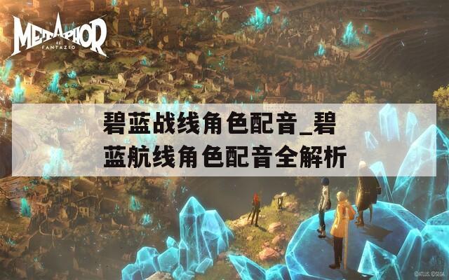 碧蓝战线角色配音_碧蓝航线角色配音全解析