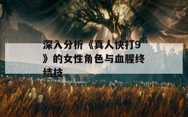 深入分析《真人快打9》的女性角色与血腥终结技