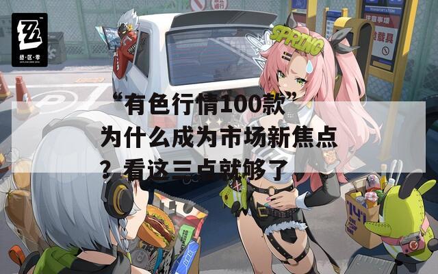 “有色行情100款”为什么成为市场新焦点？看这三点就够了