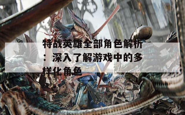 特战英雄全部角色解析：深入了解游戏中的多样化角色