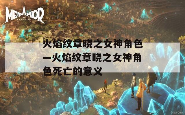 火焰纹章晓之女神角色—火焰纹章晓之女神角色死亡的意义
