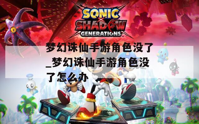 梦幻诛仙手游角色没了_梦幻诛仙手游角色没了怎么办