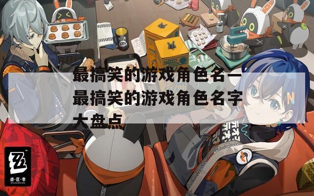 最搞笑的游戏角色名—最搞笑的游戏角色名字大盘点