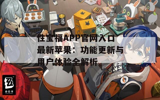性宝福APP官网入口最新苹果：功能更新与用户体验全解析