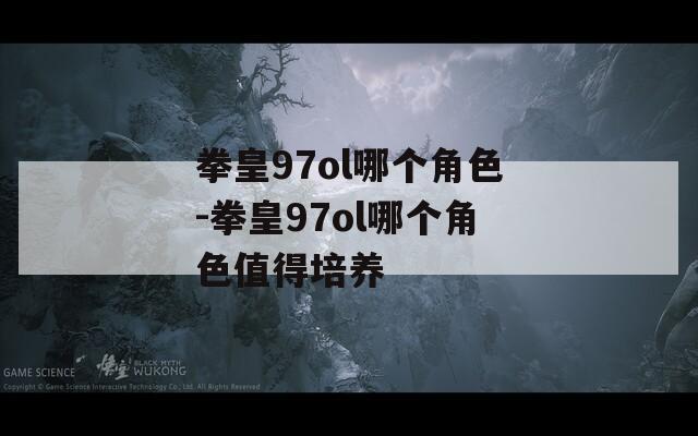 拳皇97ol哪个角色-拳皇97ol哪个角色值得培养