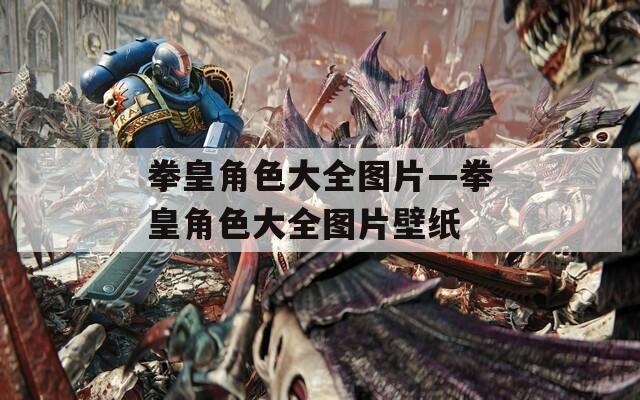 拳皇角色大全图片—拳皇角色大全图片壁纸