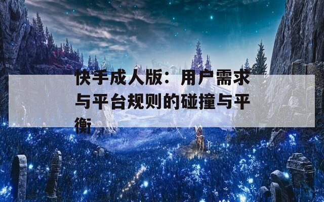 快手成人版：用户需求与平台规则的碰撞与平衡