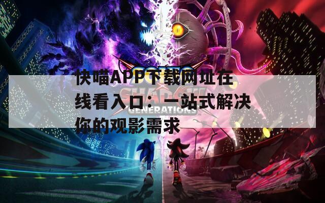 快喵APP下载网址在线看入口：一站式解决你的观影需求