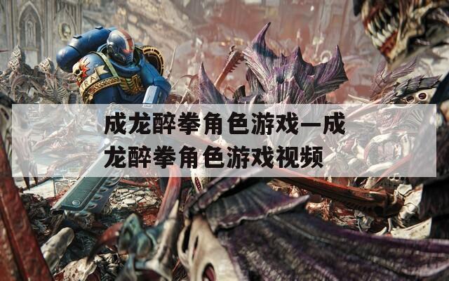 成龙醉拳角色游戏—成龙醉拳角色游戏视频